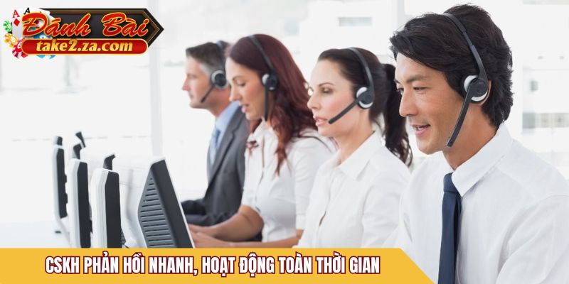 CSKH phản hồi nhanh, hoạt động toàn thời gian