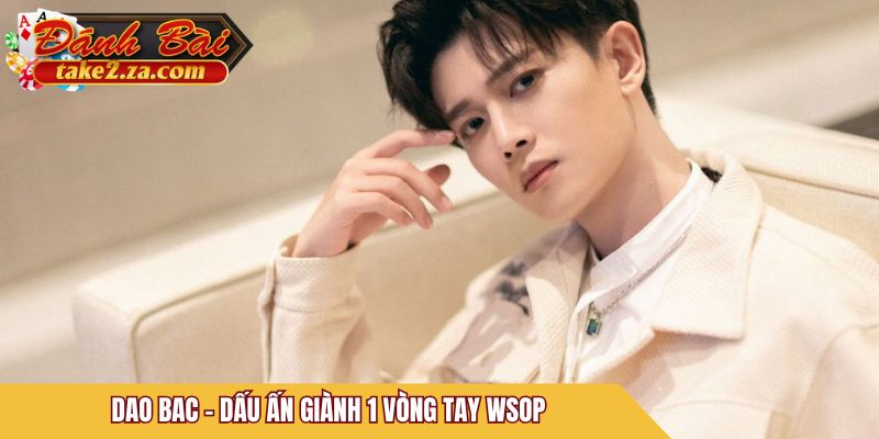 Dao Bac - dấu ấn giành 1 vòng tay WSOP