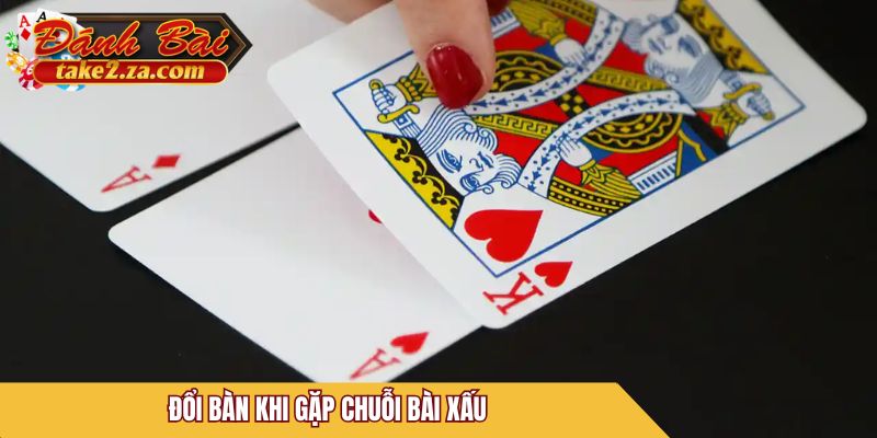 Đổi bàn khi gặp chuỗi bài xấu