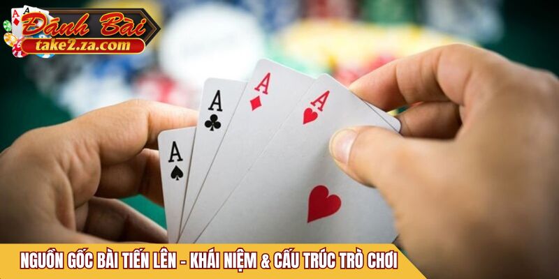 Nguồn gốc bài Tiến Lên - Khái niệm & cấu trúc trò chơi